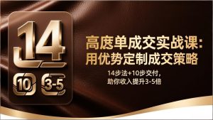 高客单成交实战课：用优势定制成交策略，14步法+10步交付，助你收入提升3-5倍-瀚宇网创