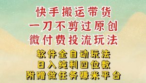 2026最新最全快手搬运带货方法，一刀不剪过原创，轻松带你日入四位数【揭秘】-瀚宇网创