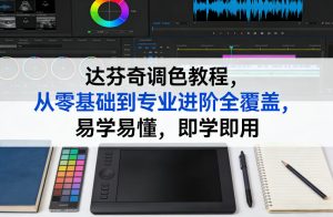 达芬奇调色教程，从零基础到专业进阶全覆盖，易学易懂，即学即用-瀚宇网创