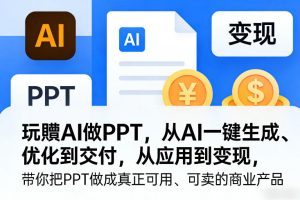 玩賺AI做PPT，从AI一键生成、优化到交付，从应用到变现，带你把PPT做成真正可用、可卖的商业产品-瀚宇网创