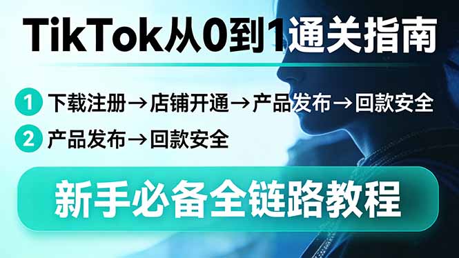 TikTok从0到1通关指南:下载注册→店铺开通→产品发布→回款安全,新手必备全链路教程-瀚宇网创