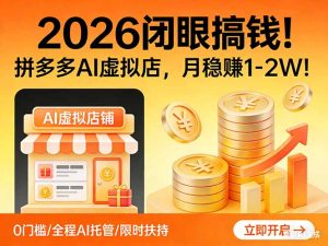 2026 闭眼搞钱！拼多多 AI 虚拟店，月稳赚 1-2W！-瀚宇网创