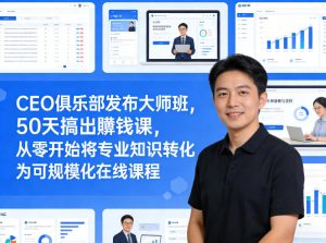 CEO俱乐部发布大师班，50天搞出賺钱课，从零开始将专业知识转化为可规模化在线课程-瀚宇网创