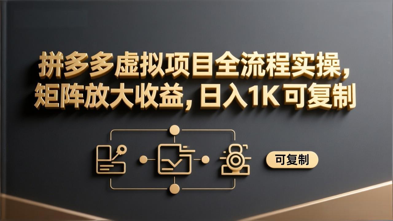 拼多多虚拟项目全流程实操，矩阵放大收益，日入 1K 可复制-瀚宇网创