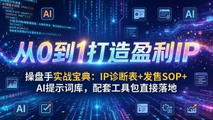 操盘手实战宝典：IP诊断表+发售SOP+AI提示词库，配套工具包直接落地，从0到1打造盈利IP-瀚宇网创