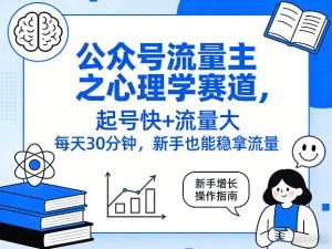 公众号流量主之心理学赛道,起号快+流量大,每天30分钟,新手也能稳拿流量!-瀚宇网创