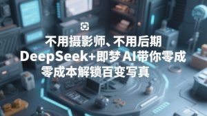 不用摄影师、不用后期,DeepSeek+即梦AI带你零成本解锁百变写真!-瀚宇网创