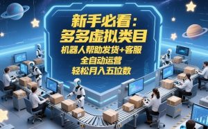 新手必看:多多虚拟类目,机器人帮助发货+客服,全自动运营,轻松月入五位数【揭秘】-瀚宇网创