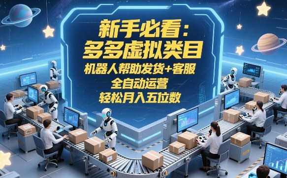 新手必看:多多虚拟类目,机器人帮助发货+客服,全自动运营,轻松月入五位数【揭秘】-瀚宇网创