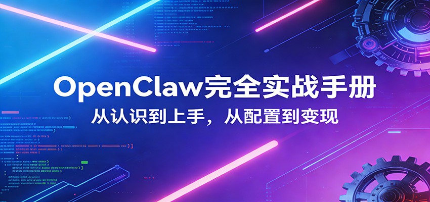OpenClaw完全实战宝典：零基础上手，深度配置，商业变现-瀚宇网创
