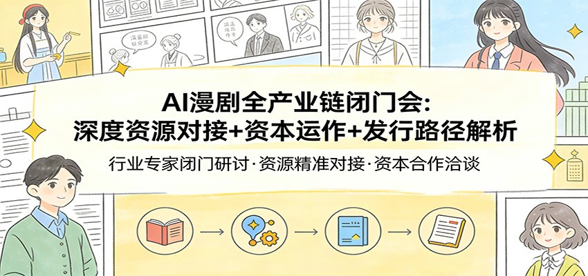 AI漫剧全产业链闭门会：深度资源对接+资本运作+发行路径解析-瀚宇网创