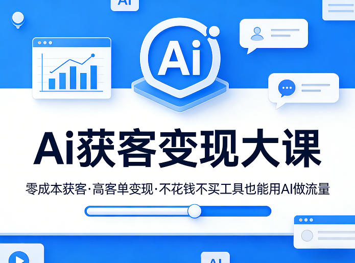 Ai获客变现大课,零成本获客,高客单变现,不花钱不买工具也能用AI做流量-瀚宇网创