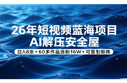 26年短视频蓝海项目，AI解压安全屋，日入8张+60多作品涨粉16W+可复制矩阵-瀚宇网创