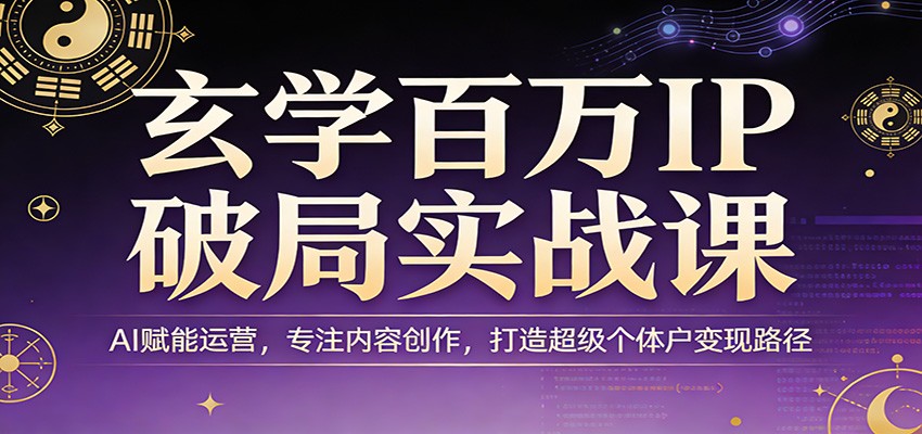 图片[1]-玄学百万IP破局实战课：AI赋能运营，专注内容创作，打造超级个体户变现路径-瀚宇网创
