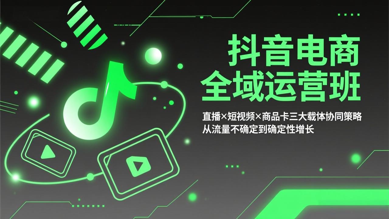 抖音电商全域运营班：直播×短视频×商品卡三大载体协同策略，从流量不确定到确定性增长-瀚宇网创