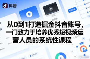 从0到1打造掘金抖音账号，一门致力于培养优秀短视频运营人员的系统性课程-瀚宇网创