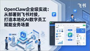 OpenClaw企业级实战：从部署到飞书对接，打造本地化AI数字员工赋能业务场景-瀚宇网创