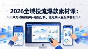 2026全域投流爆款素材课：千川乘方+爆款结构+逐帧分析，让电商人轻松学会投千川-瀚宇网创