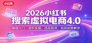 2026小红书搜索虚拟电商4.0：基础入门、进阶实操，选品投流，自动运营教学-瀚宇网创