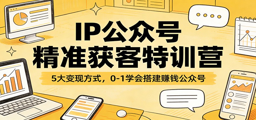 图片[1]-IP公众号精准获客特训营：5大变现方式，0-1学会搭建赚钱公众号-瀚宇网创