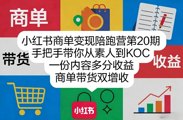 小红书商单变现陪跑营第20期，手把手带你从素人到KOC，一份内容多分收益，商单带货双增收-瀚宇网创