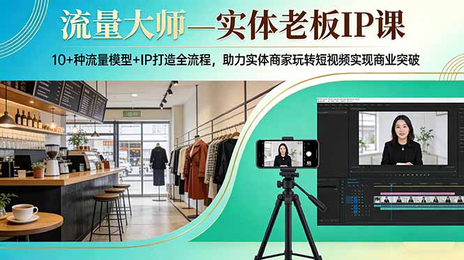流量大师—实体老板IP课：10+种流量模型+IP打造全流程，助力实体商家玩转短视频实现商业突破-瀚宇网创