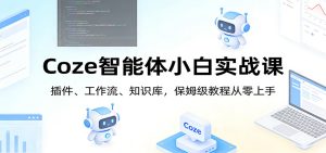 Coze智能体小白实战课：插件、工作流、知识库，保姆级教程从零上手-瀚宇网创
