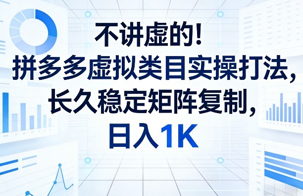 不讲虚的！拼多多虚拟类目实操打法，长久稳定矩阵复制，日入1K【揭秘】-瀚宇网创