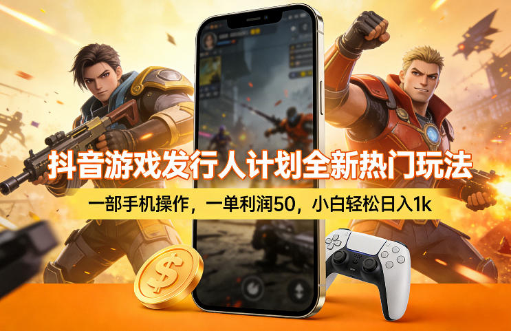 抖音游戏发行人计划全新热门玩法,一部手机操作,一单利润50,小白轻松日入1k【揭秘】-瀚宇网创