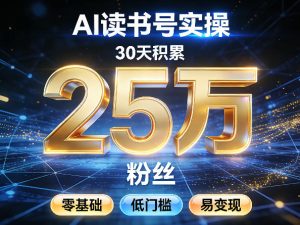 AI读书号涨粉实操，30天积累2W粉丝，零基础低门槛易变现-瀚宇网创