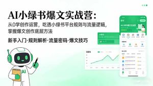 AI 小绿书爆文实战营：从0学创作运营，吃透小绿书平台规则与流量逻辑，掌握爆文创作底层方法-瀚宇网创