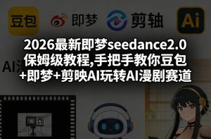 2026最新即梦seedance2.0保姆级教程,手把手教你豆包+即梦+剪映AI玩转AI漫剧赛道-瀚宇网创