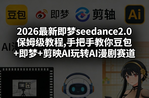 2026最新即梦seedance2.0保姆级教程,手把手教你豆包+即梦+剪映AI玩转AI漫剧赛道-瀚宇网创