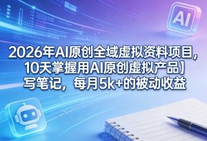 2026年AI原创全域虚拟资料项目，10天掌握用AI原创虚拟产品＋写笔记，每月5k+的被动收益-瀚宇网创