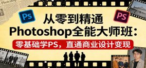 从零到精通Photoshop全能大师班：零基础学PS，直通商业设计变现-瀚宇网创