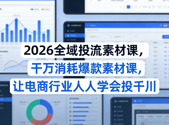 2026全域投流素材课，干万消耗爆款素材课，让电商行业人人学会投千川-瀚宇网创