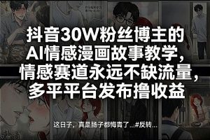 抖音30W粉丝博主的AI情感漫画故事教学，情感赛道永远不缺流量，多平台发布撸收益！-瀚宇网创