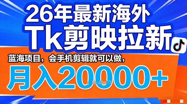 2026年最新海外Tk剪映拉新,蓝海项目,会手机剪辑就可以做,月入2W+【揭秘】-瀚宇网创