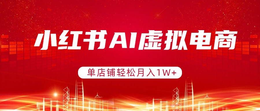 小红书AI虚拟电商，单店铺轻松月入1W+，可矩阵运营-瀚宇网创