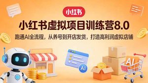小红书虚拟项目训练营8.0：跑通AI全流程，从养号到开店发货，打造高利润虚拟店铺-瀚宇网创