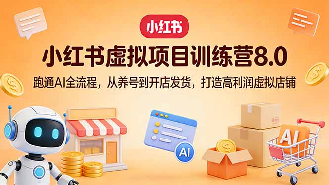 小红书虚拟项目训练营8.0：跑通AI全流程，从养号到开店发货，打造高利润虚拟店铺-瀚宇网创