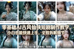 零基础AI古风仙侠短剧制作教学，小白也能快速上手，全程拆解细节-瀚宇网创
