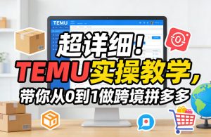 超详细！TEMU实操教学，带你从0到1做跨境拼多多-瀚宇网创
