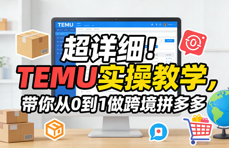 超详细！TEMU实操教学，带你从0到1做跨境拼多多-瀚宇网创