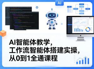 AI智能体教学，工作流智能体搭建实操，从0到1全通课程-瀚宇网创