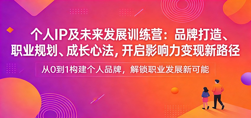图片[1]-个人IP及未来发展训练营：品牌打造、职业规划、成长心法，开启影响力变现新路径-瀚宇网创