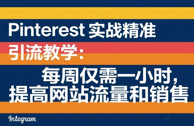 Pinterest实战精准引流教学：每周仅需一小时，提高网站流量和销售-瀚宇网创