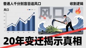 普通人千万别盲目追风口，20年变迁揭示真相，看懂收割逻辑才能避免成为接盘侠-瀚宇网创