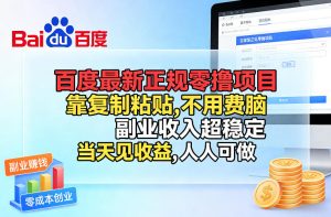 百度最新正规零撸项目，靠复制粘贴，不用费脑，副业收入超稳定，当天见收益，人人可做【揭秘】-瀚宇网创