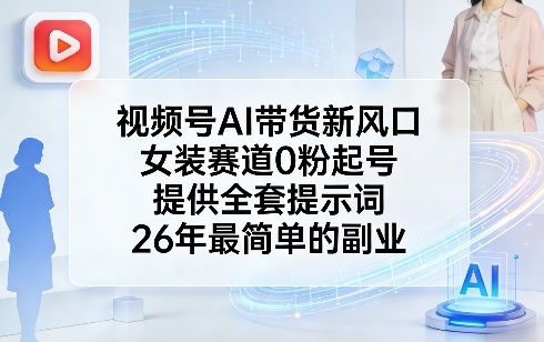 视频号AI带货新风口，女装赛道0粉起号，提供全套提示词，26年最简单的副业-瀚宇网创